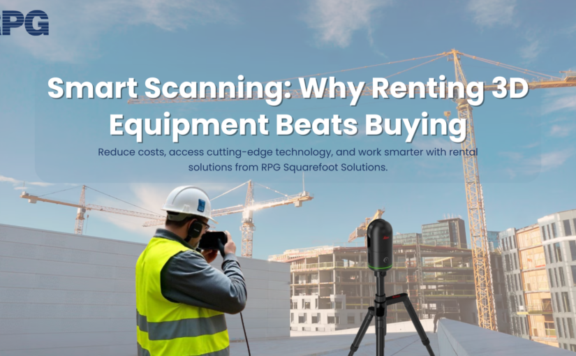 Why Renting 3D Scanning Equipment Could Be The Smarter Choice Than Buying